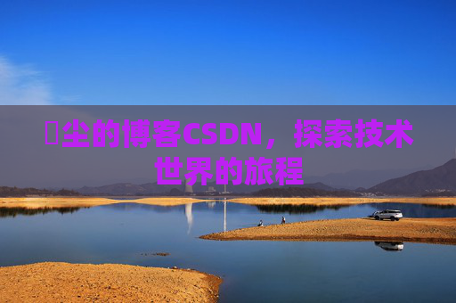 玦尘的博客CSDN,探索技术世界的旅程
